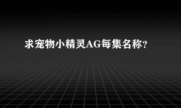 求宠物小精灵AG每集名称？