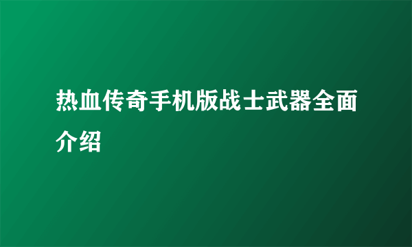 热血传奇手机版战士武器全面介绍