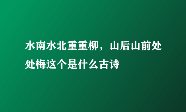 水南水北重重柳，山后山前处处梅这个是什么古诗