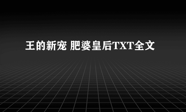 王的新宠 肥婆皇后TXT全文