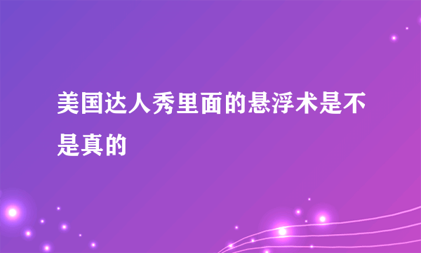 美国达人秀里面的悬浮术是不是真的