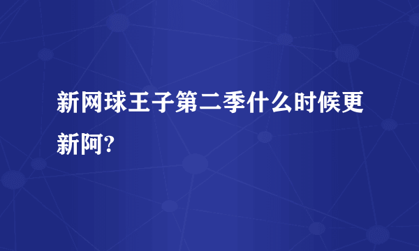 新网球王子第二季什么时候更新阿?