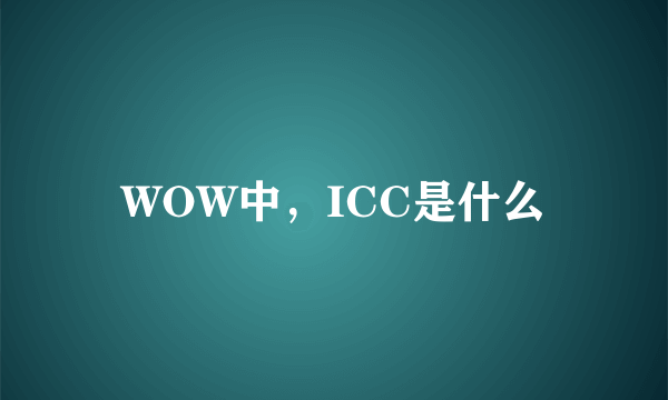 WOW中，ICC是什么