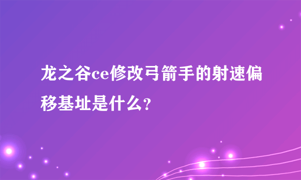 龙之谷ce修改弓箭手的射速偏移基址是什么？