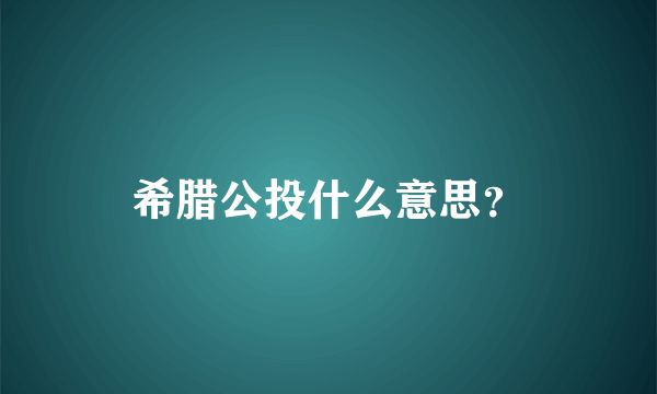 希腊公投什么意思？