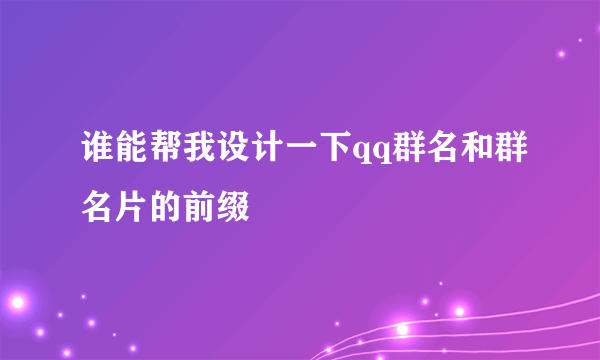 谁能帮我设计一下qq群名和群名片的前缀