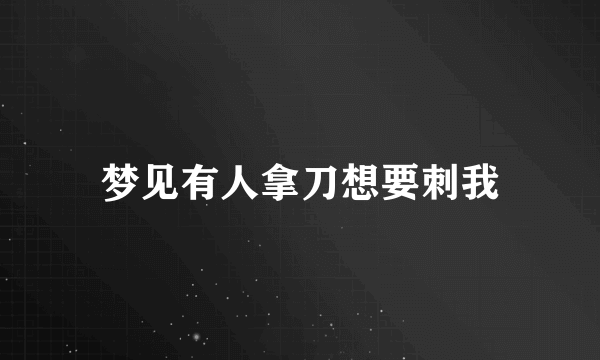 梦见有人拿刀想要刺我