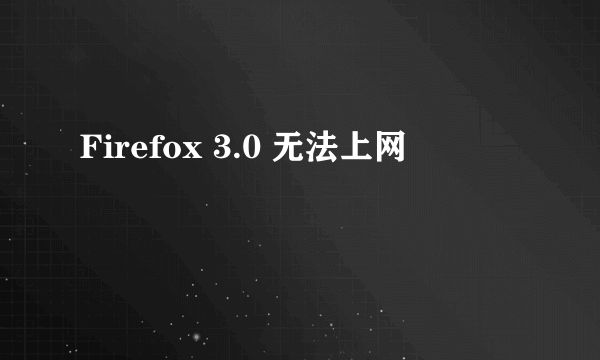 Firefox 3.0 无法上网