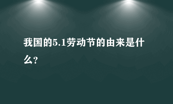 我国的5.1劳动节的由来是什么？