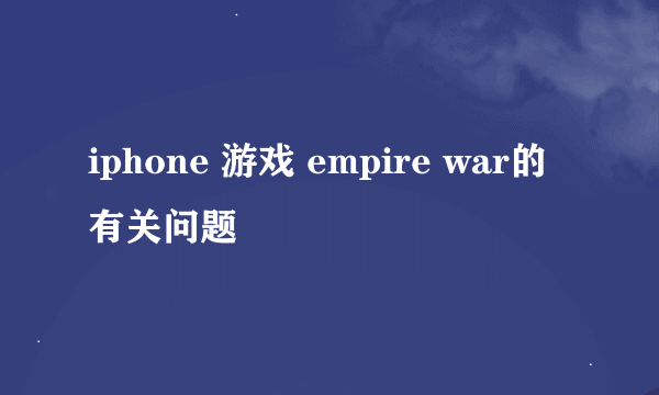 iphone 游戏 empire war的有关问题