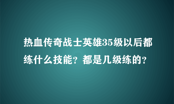 热血传奇战士英雄35级以后都练什么技能？都是几级练的？