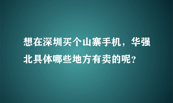 想在深圳买个山寨手机，华强北具体哪些地方有卖的呢？