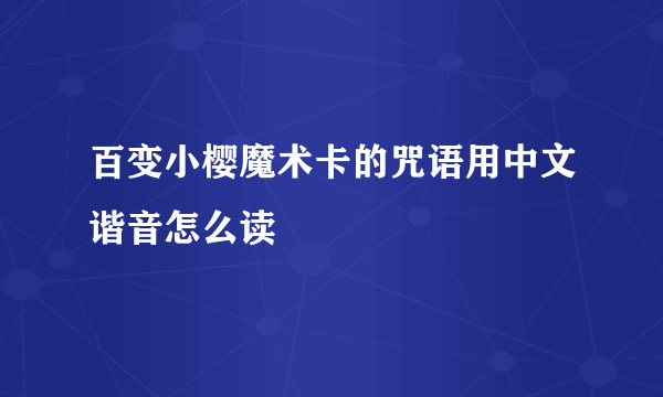 百变小樱魔术卡的咒语用中文谐音怎么读