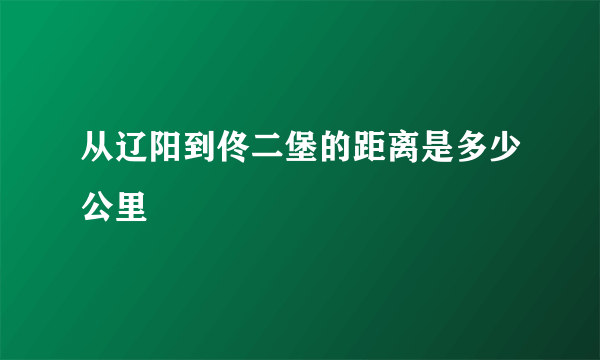 从辽阳到佟二堡的距离是多少公里