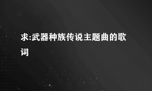 求:武器种族传说主题曲的歌词