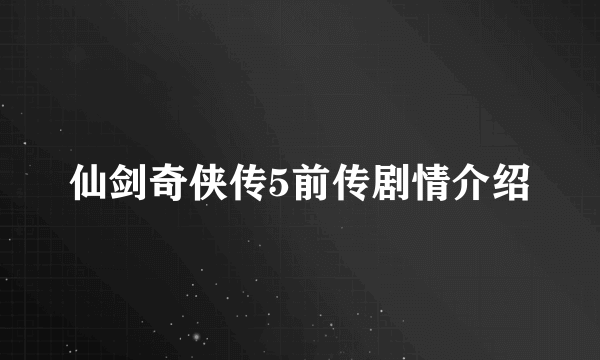 仙剑奇侠传5前传剧情介绍