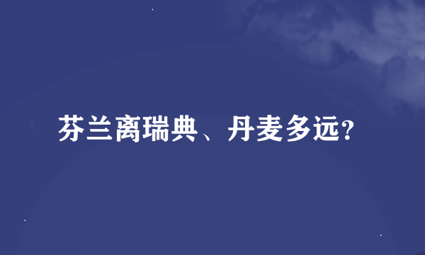 芬兰离瑞典、丹麦多远？