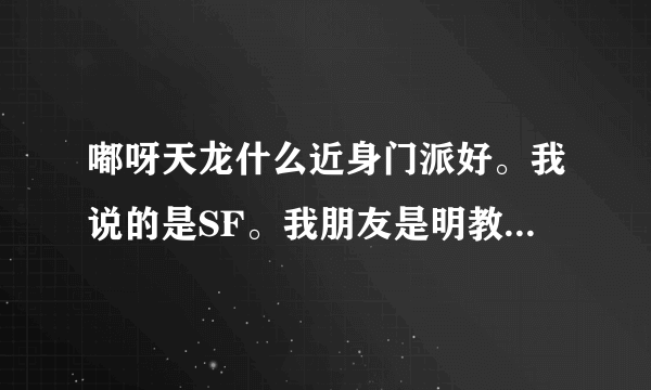 嘟呀天龙什么近身门派好。我说的是SF。我朋友是明教。他让我和他打架。可是在SF里怒火非常厉害。