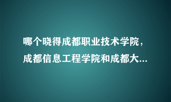 哪个晓得成都职业技术学院，成都信息工程学院和成都大学的论坛？