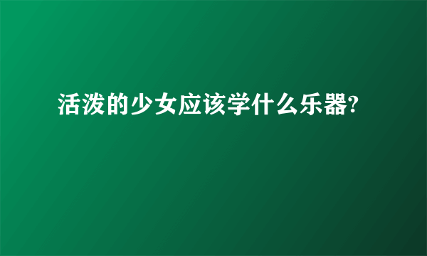 活泼的少女应该学什么乐器?