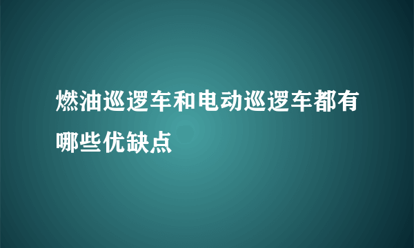 燃油巡逻车和电动巡逻车都有哪些优缺点