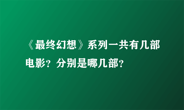 《最终幻想》系列一共有几部电影？分别是哪几部？