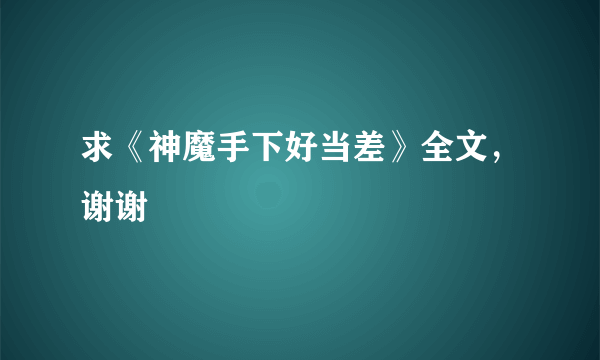 求《神魔手下好当差》全文，谢谢