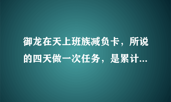 御龙在天上班族减负卡，所说的四天做一次任务，是累计四天第五天做，还是累计三天第四天做！