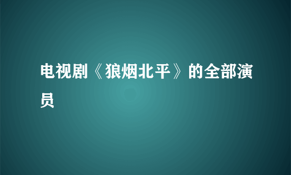 电视剧《狼烟北平》的全部演员