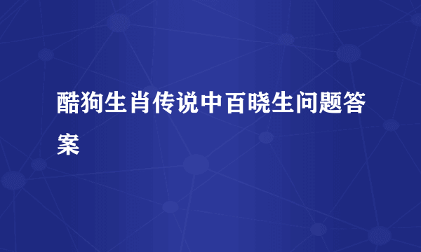 酷狗生肖传说中百晓生问题答案