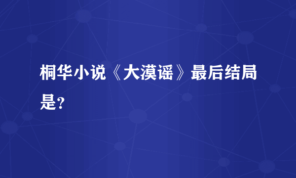 桐华小说《大漠谣》最后结局是？