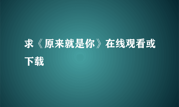 求《原来就是你》在线观看或下载