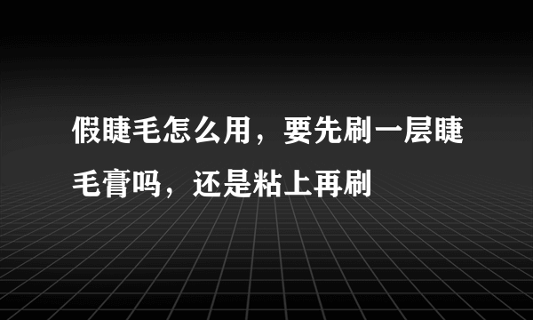 假睫毛怎么用，要先刷一层睫毛膏吗，还是粘上再刷