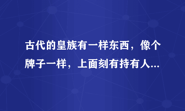 古代的皇族有一样东西，像个牌子一样，上面刻有持有人的名字或者身份，那个东西叫什么？它在古装剧宫锁心