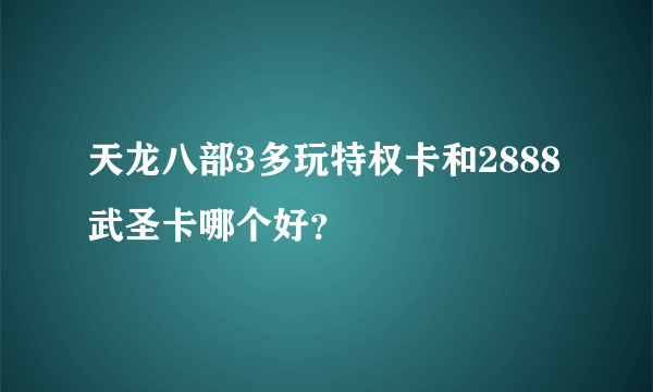 天龙八部3多玩特权卡和2888武圣卡哪个好？