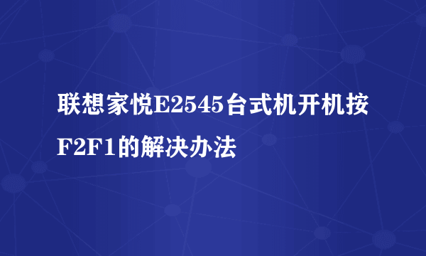 联想家悦E2545台式机开机按F2F1的解决办法