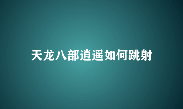 天龙八部逍遥如何跳射