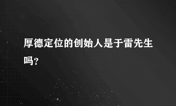 厚德定位的创始人是于雷先生吗？