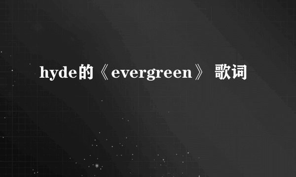 hyde的《evergreen》 歌词