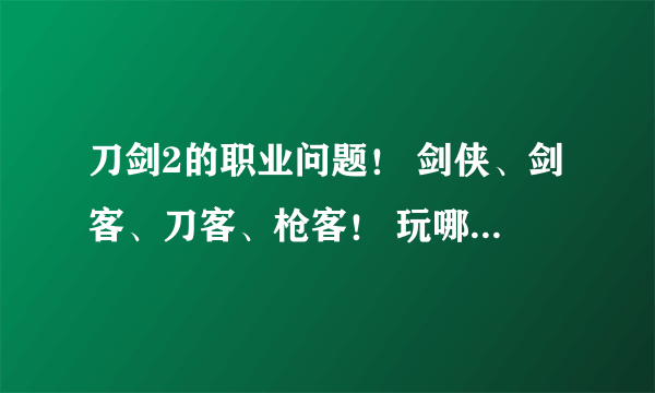 刀剑2的职业问题！ 剑侠、剑客、刀客、枪客！ 玩哪个好？散人玩家！