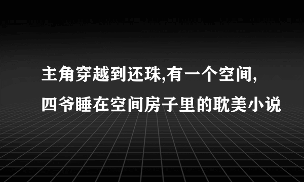 主角穿越到还珠,有一个空间,四爷睡在空间房子里的耽美小说