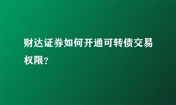 财达证券如何开通可转债交易权限？