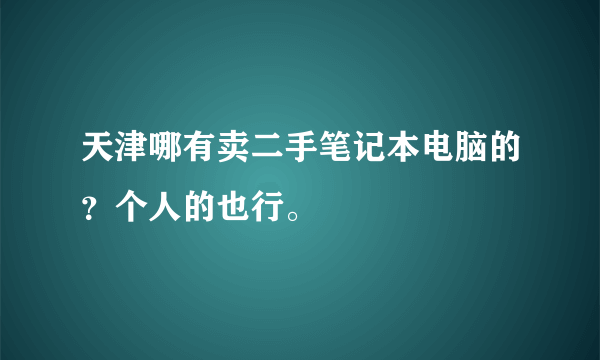 天津哪有卖二手笔记本电脑的？个人的也行。