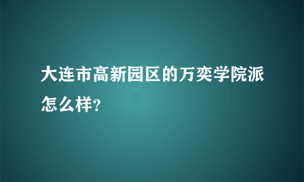 大连市高新园区的万奕学院派怎么样？