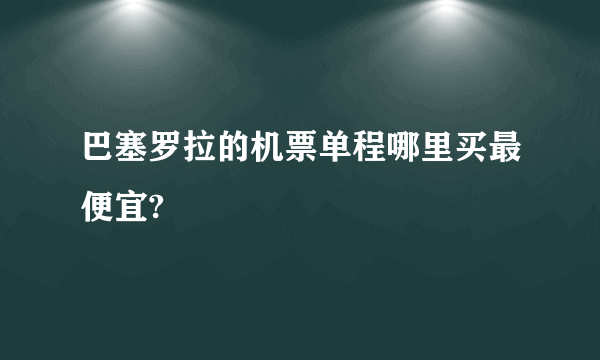 巴塞罗拉的机票单程哪里买最便宜?