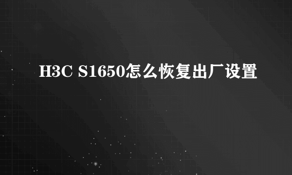 H3C S1650怎么恢复出厂设置