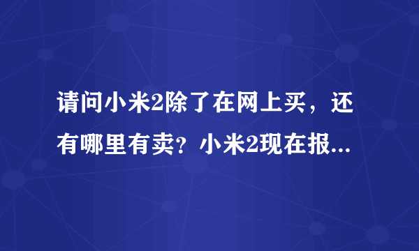 请问小米2除了在网上买，还有哪里有卖？小米2现在报价1999？