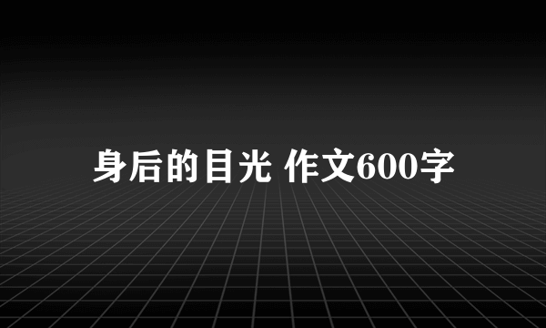 身后的目光 作文600字