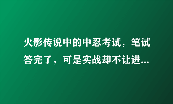 火影传说中的中忍考试，笔试答完了，可是实战却不让进，是不是必须35级后上5个人才行？还有别的方法吗？