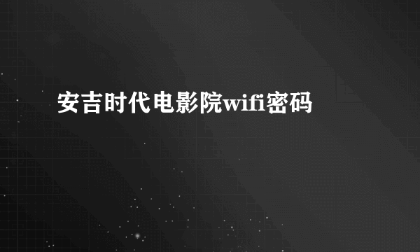 安吉时代电影院wifi密码